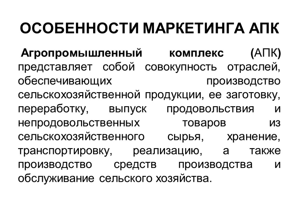 ОСОБЕННОСТИ МАРКЕТИНГА АПК Агропромышленный комплекс (АПК) представляет собой совокупность отраслей, обеспечивающих производство сельскохозяйственной продукции,